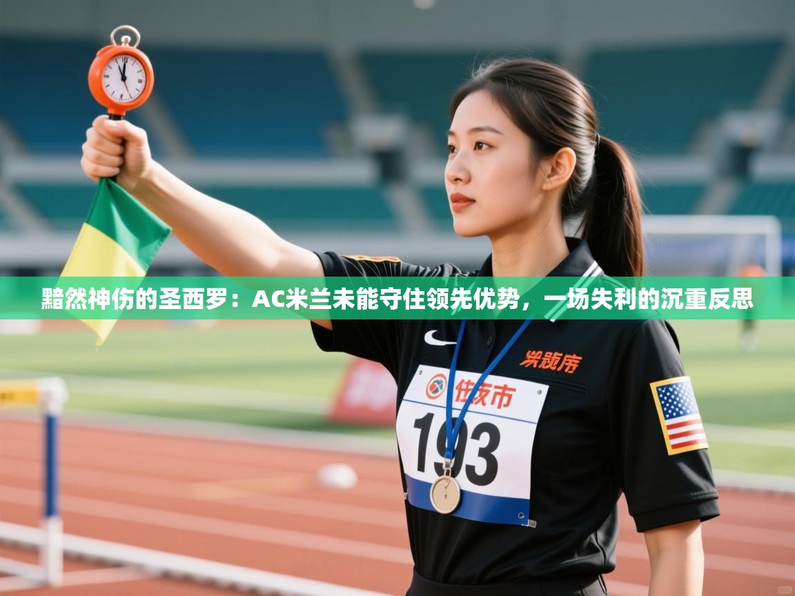 黯然神伤的圣西罗：AC米兰未能守住领先优势，一场失利的沉重反思  第2张