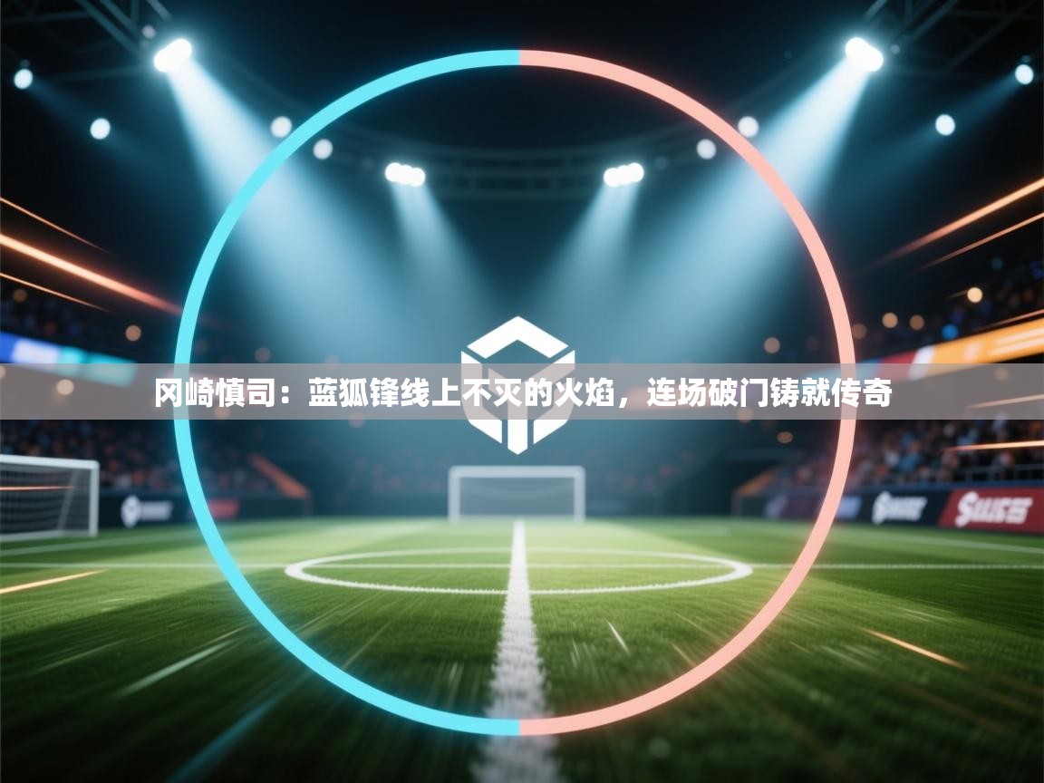 冈崎慎司：蓝狐锋线上不灭的火焰，连场破门铸就传奇  第1张