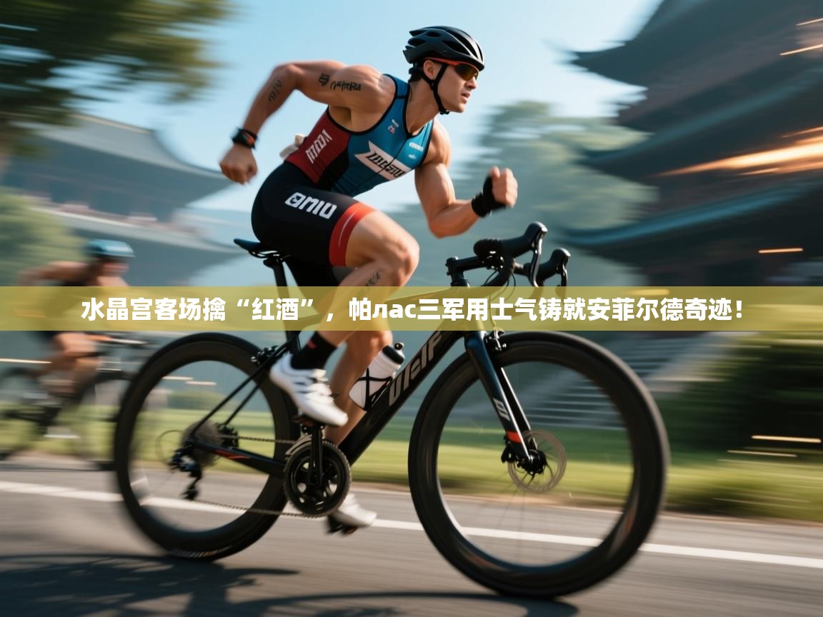 水晶宫客场擒“红酒”，帕лас三军用士气铸就安菲尔德奇迹！  第2张