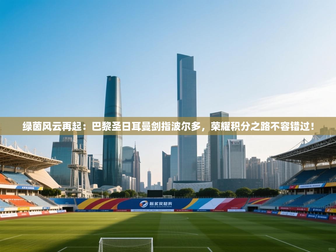 绿茵风云再起：巴黎圣日耳曼剑指波尔多，荣耀积分之路不容错过！  第2张